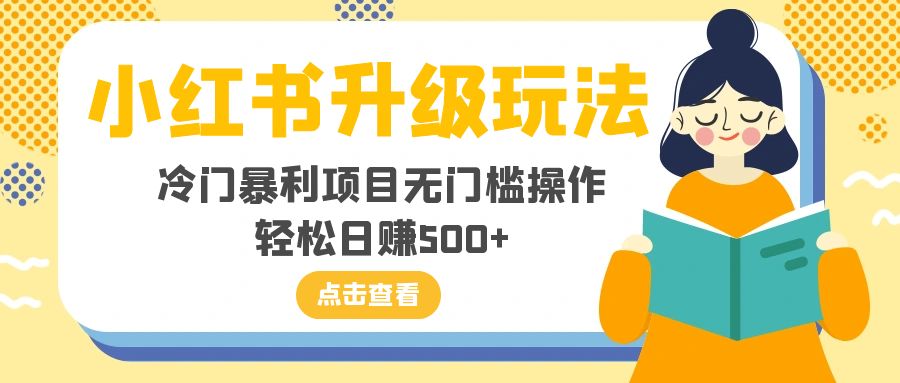 小红书的升级玩法，小众赚钱项目零门槛实际操作，轻轻松松日入500-暖阳网-优质付费教程和创业项目大全-创业资源网