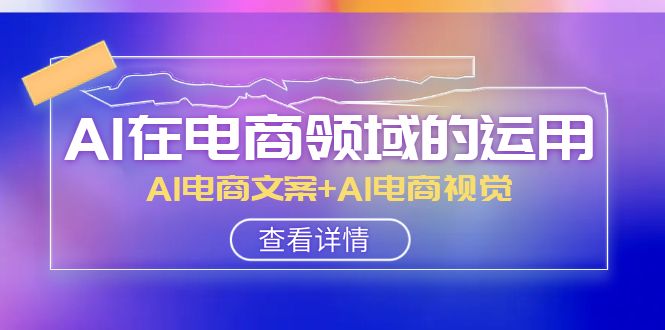 AI-在电商领域的应用线上课，AI电商文案 AI电商视觉-暖阳网-优质付费教程和创业项目大全-创业资源网