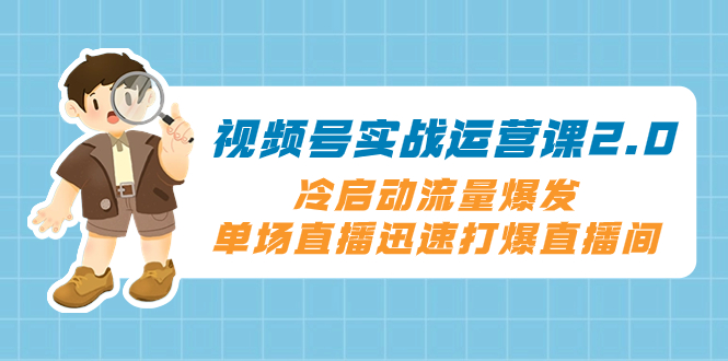 微信视频号实战演练运营课2.0，冷启总流量暴发，单场直播快速打穿直播房间-暖阳网-优质付费教程和创业项目大全-创业资源网