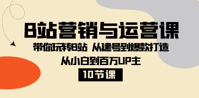 B站营销与运营课：带你玩转B站  从建号到爆款打造 从小白到百万UP主-10节课-暖阳网-优质付费教程和创业项目大全-创业资源网