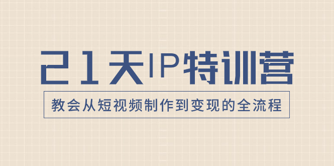 21天IP特训营，教会从短视频制作到变现的全流程-暖阳网-优质付费教程和创业项目大全-创业资源网