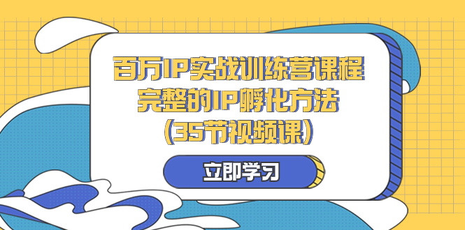 百万IP实战训练营课程，完整的IP孵化方法-创业资源网