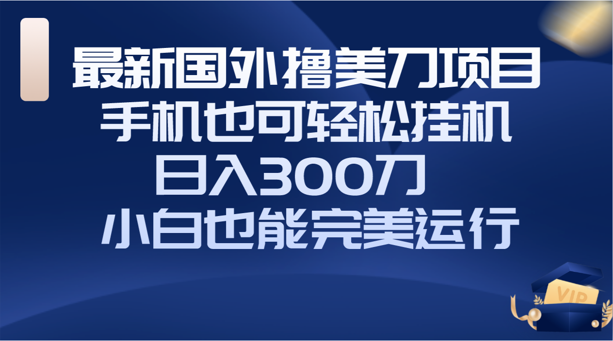 国外撸美刀项目，手机也可操作，轻松挂机操作，日入300刀 小白也能完美运行-暖阳网-优质付费教程和创业项目大全-创业资源网