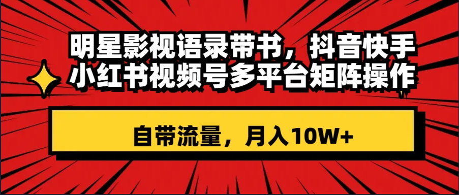 大牌明星影视剧经典话语带书 抖音和快手小红书视频号全平台引流矩阵实际操作，自带光环 月入10W-创业资源网