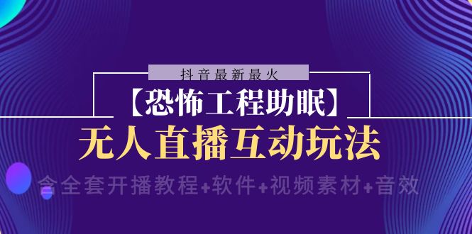 抖音最新最红【可怕工程项目助睡眠】无人直播互动形式（含整套播出实例教程 手机软件 …-创业资源网