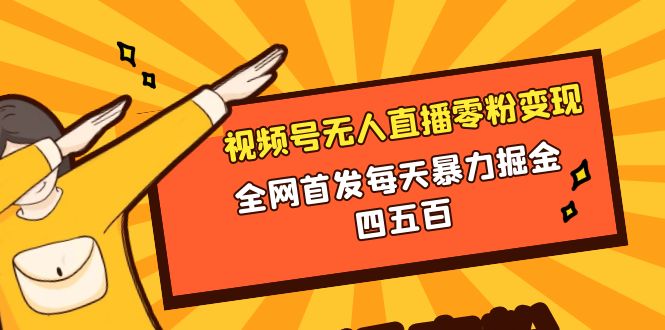 视频号无人直播零粉转现，独家首发每日暴力行为掘金队四五百-创业资源网