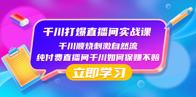 千川-打爆直播间实战课：千川顺烧刺激自然流 纯付费直播间千川如何保赚不赔-创业资源网