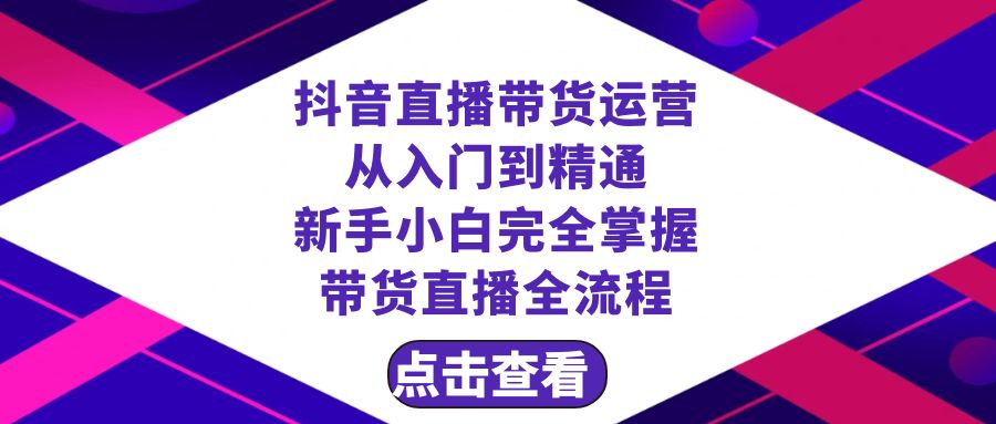 抖音直播卖货 经营实用教程，初学者熟练掌握直播卖货全过程-创业资源网