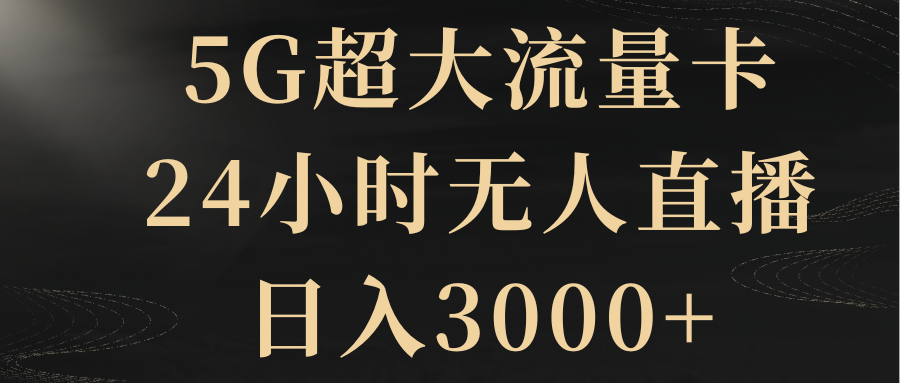 5G超大流量卡，24钟头无人直播，日赚3000-创业资源网