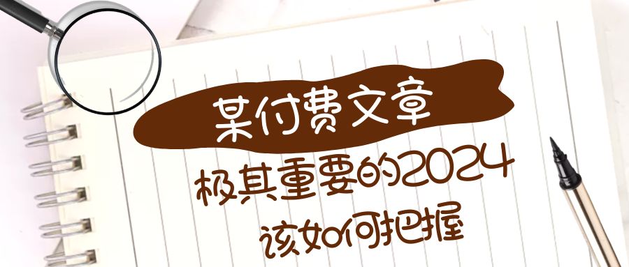 极为重要的2024该把握好？【某微信公众号付费文章】-创业资源网