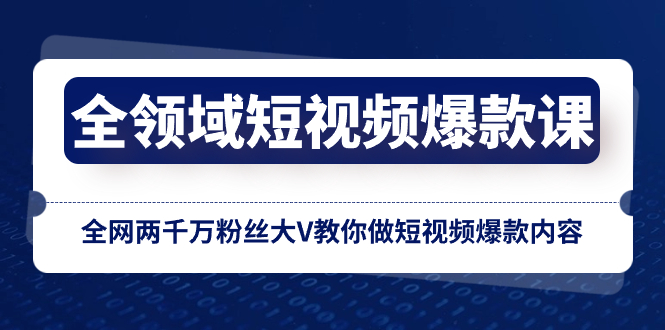 全链条 小视频爆品课，各大网站两千万粉丝大V教大家拍短视频爆品具体内容-创业资源网