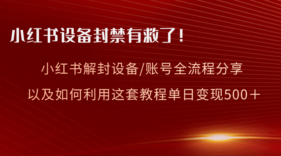 小红书的设备和账号解封全过程共享，亲测，如何更好地运用实例教程转现-创业资源网