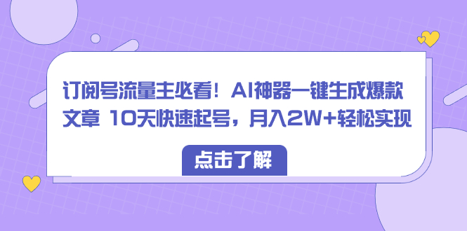 微信订阅号微信流量主必读！AI软件一键生成爆款文章 10天迅速养号，月入2W 真正实现-创业资源网