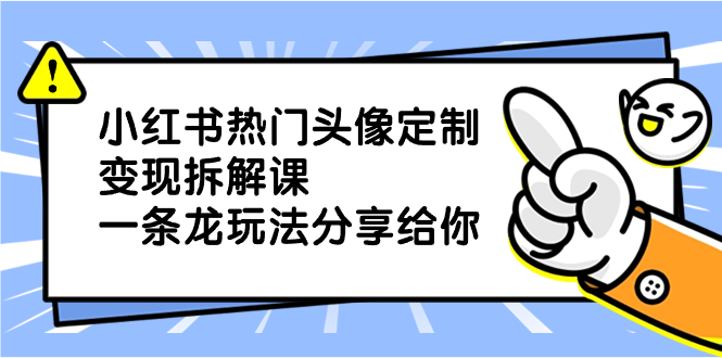 小红书的受欢迎头像定制转现拆卸课，一条龙游戏玩法分享给大家-创业资源网