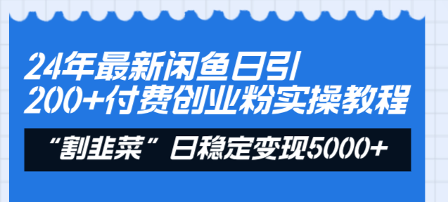 24年最新闲鱼日引200+付费创业粉，割韭菜每天5000+收益实操教程！-创业资源网