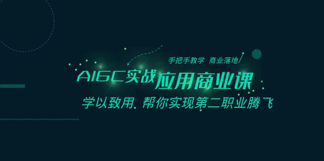 AIGC-实战应用商业课：手把手教学 商业落地 学以致用 帮你实现第二职业腾飞-创业资源网