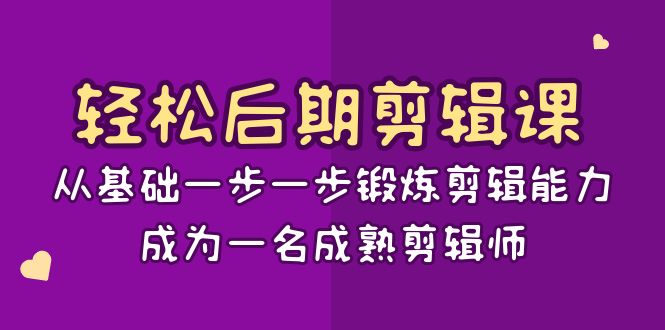 轻轻松松中后期-视频剪辑课：从产品一步一步锻练视频剪辑水平，成为一名完善后期剪辑-15堂课-创业资源网