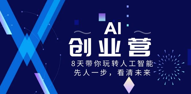 AI-创业营，8天带你玩转人工智能技术，先人一步，认清将来！-创业资源网