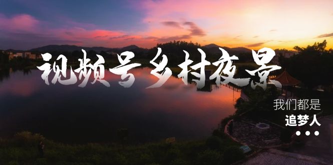 微信视频号乡村夜景痊愈在线课程，一条龙实际操作游戏玩法-创业资源网