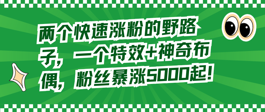 两个快速涨粉的野路子，一个特效+神奇布偶，粉丝暴涨5000起！-创业资源网