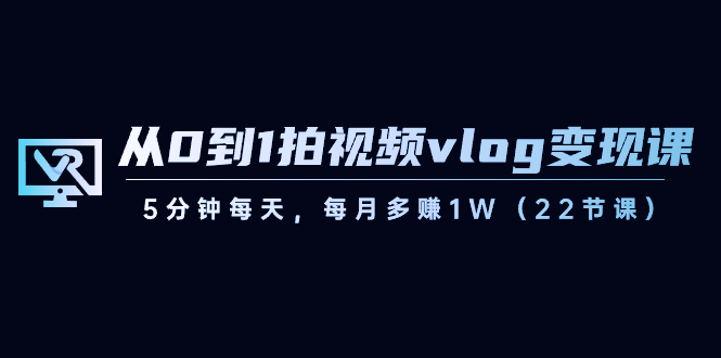 从0到1拍摄视频vlog-转现课，5min每日，每月挣到1W-创业资源网