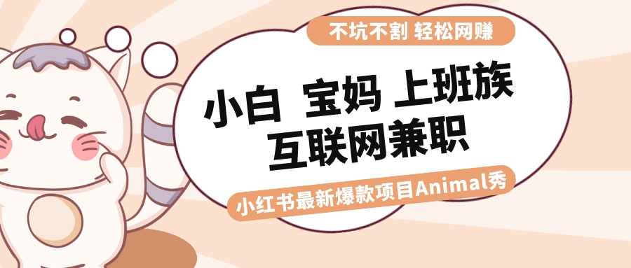 适合白 宝妈妈 工薪族 在校大学生互联网兼职 小红书爆款新项目Animal秀，月入1W-创业资源网