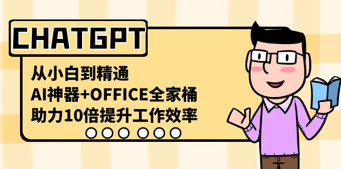 CHATGPT-从小白到熟练，AI软件 OFFICE套餐，助推10倍提高工作效率-创业资源网