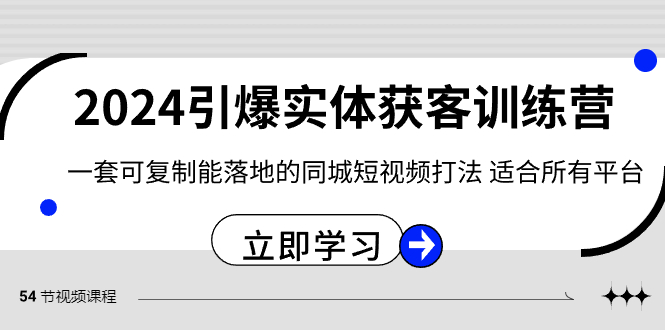 2024·引爆实体获客训练营 一套可复制能落地的同城短视频打法 适合所有平台-创业资源网