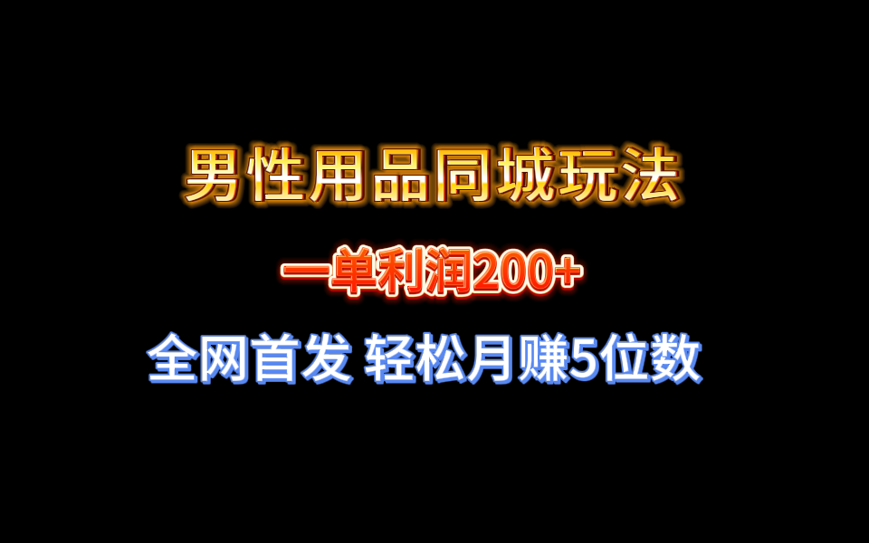 全网首发 一单利润200+ 男性用品同城玩法 轻松月赚5位数-创业资源网