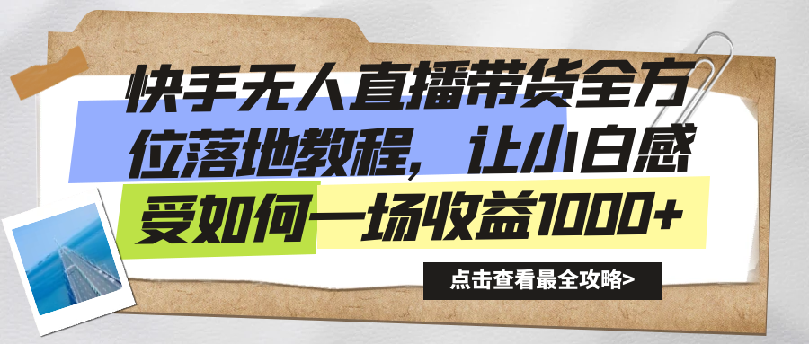 快手视频没有人直播卖货多方位落地式实例教程，让新手感受如何一场盈利1000-创业资源网