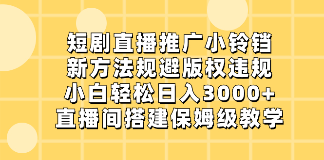 短剧剧本直播推广小玲铛，新的方法避开著作权违反规定，新手轻轻松松日入3000 ，直播房间搭…-创业资源网