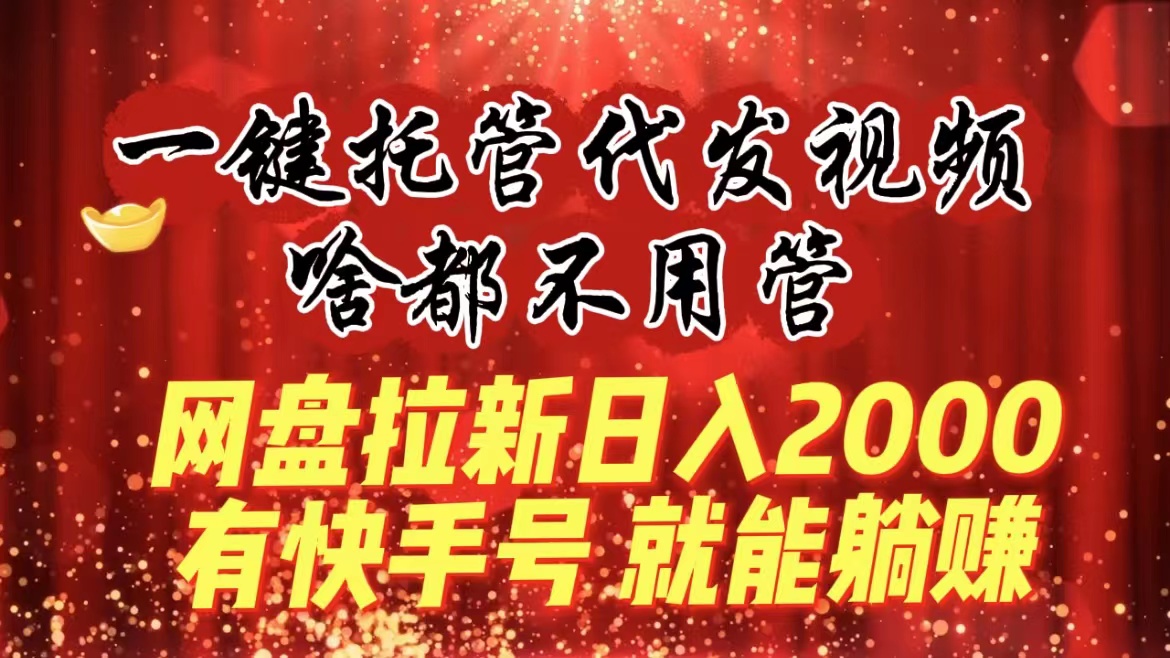 一键代管代发货短视频，什么都不管，百度云盘引流日入2000 ，有快手名就可躺着赚钱-创业资源网