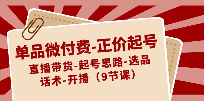 单品微付钱-原价养号：直播卖货-养号构思-选款-销售话术-播出-创业资源网