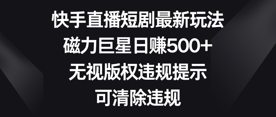 快手短剧剧本全新游戏玩法，磁性超级巨星日赚500 ，忽视著作权违反规定提醒，可清除违反规定-创业资源网