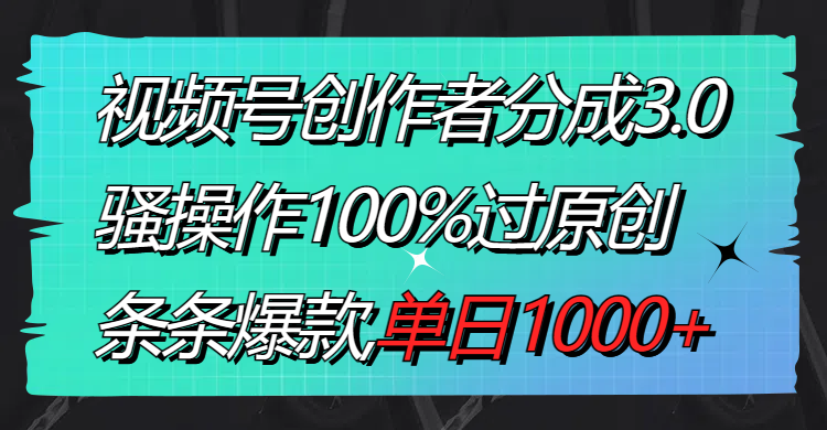 视频号创作者分成3.0玩法，骚操作100%过原创，条条爆款，单日1000+-创业资源网