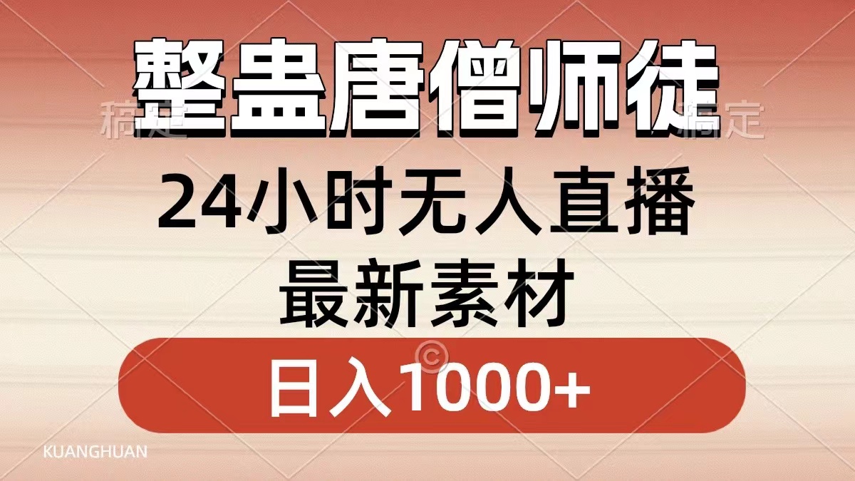 搞恶唐僧师徒四人，无人直播全新素材内容，新手也可以一学就会，轻轻松松日入1000-创业资源网