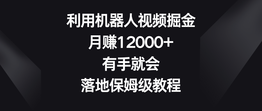 运用机器人视频掘金队，月赚12000 ，两双手便会，落地式家庭保姆级实例教程-创业资源网