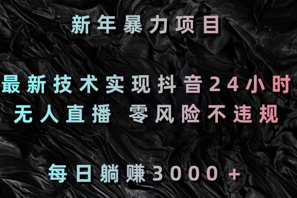 新春暴力行为新项目，前沿技术完成抖音视频24钟头无人直播 零风险不违规 每日躺着赚钱3000-创业资源网