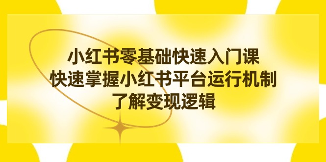 小红书的0根本快速上手课，快速上手小红书运作模式，掌握转现逻辑性-创业资源网