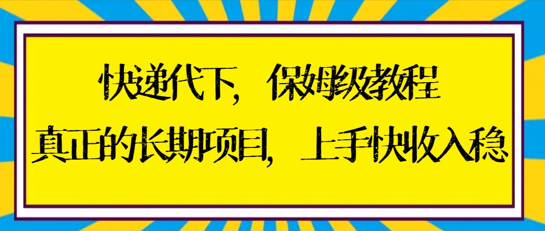 快递代下家庭保姆级实例教程，真正意义上的长期项目，易上手收益稳【实际操作 方式】-创业资源网