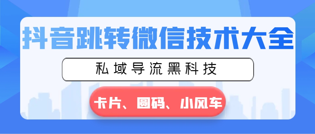 抖音视频跳转微信技术大全，公域引流高科技—信用卡圆码风车-创业资源网