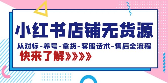 小红书店铺无货源电商：从对比-起号-进货-客服话术-售后服务全过程-创业资源网