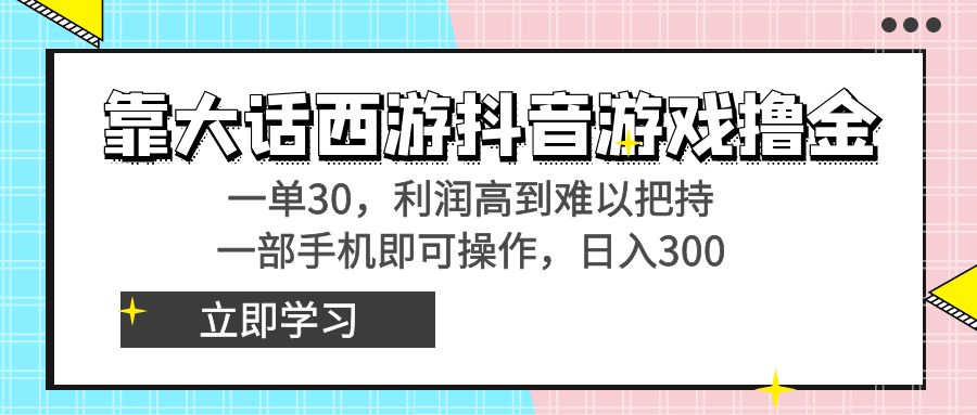 靠大话手游抖音游戏撸金，一单30，成本低到无法控制，一部手机即可操作…-创业资源网