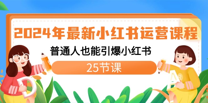 2024年全新小红书运营课程内容：平常人也可以点爆小红书的-创业资源网