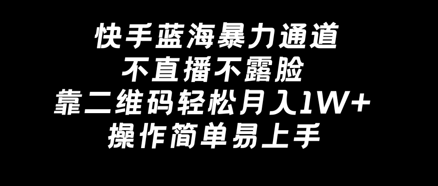 快手蓝海暴力通道，不直播不露脸，靠二维码轻松月入1W+，操作简单易上手-创业资源网