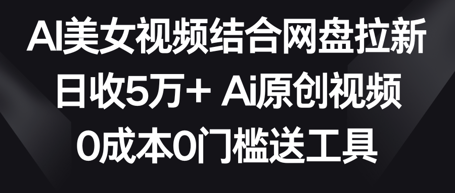 AI美女丝袜融合百度云盘引流，日收5万 2分钟一条Ai原创短视频，0费用0门坎送专用工具-创业资源网