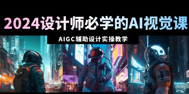 2024室内设计师必会的AI视觉效果课：AIGC协同设计实际操作课堂教学-创业资源网