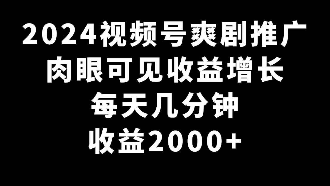 2024微信视频号爽剧营销推广，很明显的盈利提高，每日数分钟盈利2000-创业资源网