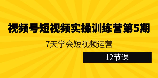 微信视频号小视频实操训练营第5期：7天懂得自媒体运营-创业资源网