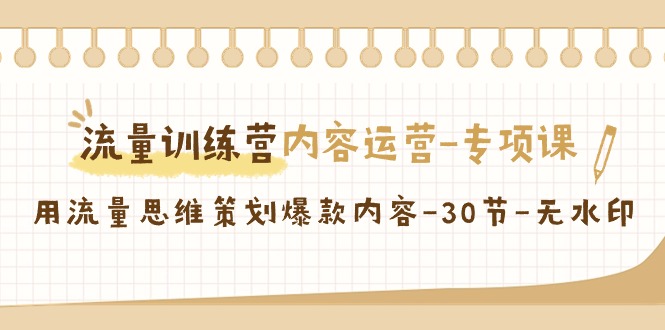 总流量夏令营之内容营销-重点课，用流量思维方案策划爆品具体内容-30节-无水印图片-创业资源网